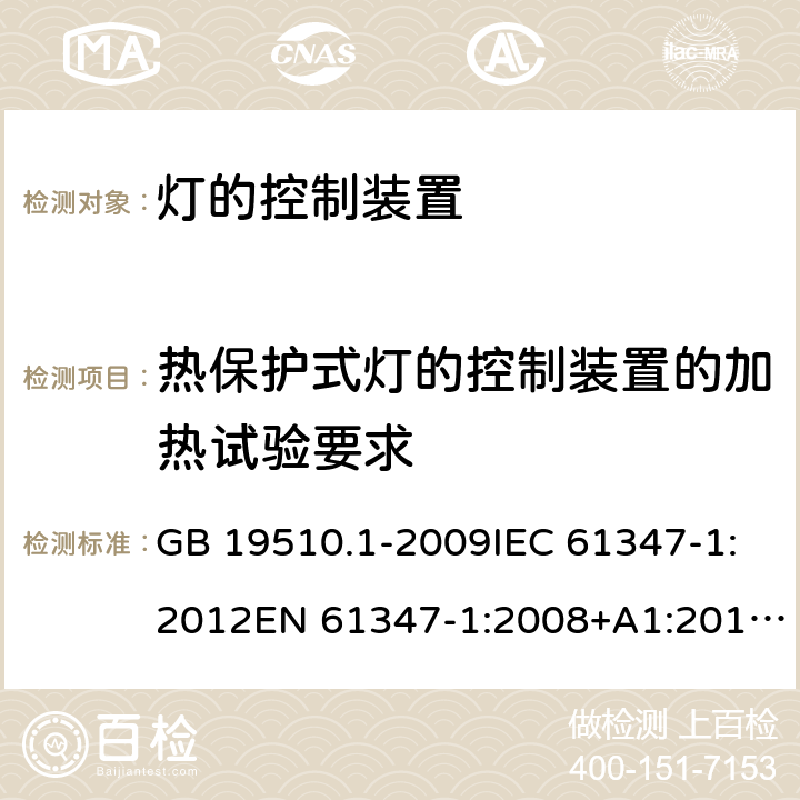 热保护式灯的控制装置的加热试验要求 灯的控制装置 第1部分：一般要求和安全要求 GB 19510.1-2009IEC 61347-1:2012EN 61347-1:2008+A1:2011+A2:2013AS/NZS 61347.1:2002 IEC 61347-1:2015EN 61347-1:2015AS/NZS 61347.1:2016+A1：2018 附录 D