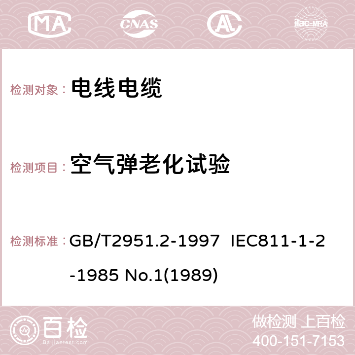 空气弹老化试验 电缆绝缘和护套材料通用试验方法 第1部分:通用试验方法 第2节:热老化试验方法 GB/T2951.2-1997 IEC811-1-2-1985 No.1(1989) 8.2