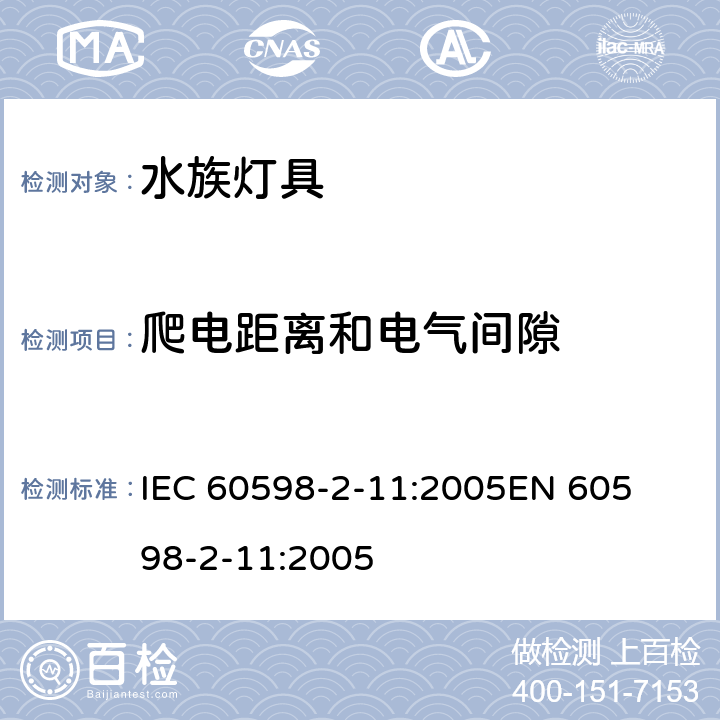 爬电距离和电气间隙 灯具-第2-11部分水族灯具 
IEC 60598-2-11:2005
EN 60598-2-11:2005 11.7