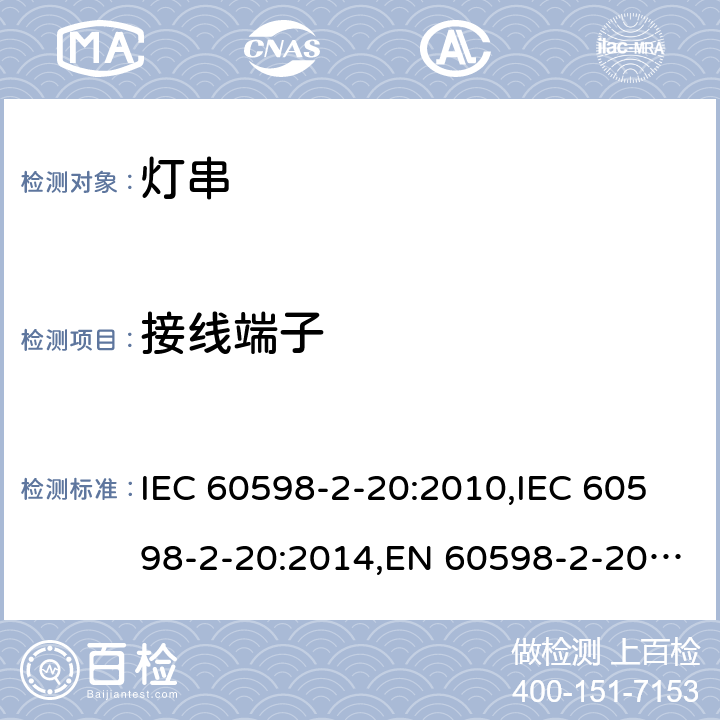 接线端子 灯具 – 第2-20部分：灯串安全要求 IEC 60598-2-20:2010,IEC 60598-2-20:2014,EN 60598-2-20:2010,EN 60598-2-20:2015,AS/NZS 60598.2.20:2002,AS/NZS 60598.2.20:2018,BS EN 60598-2-20:2015,GB 7000.9-2008,JIS C 8105-2-20:2017 9