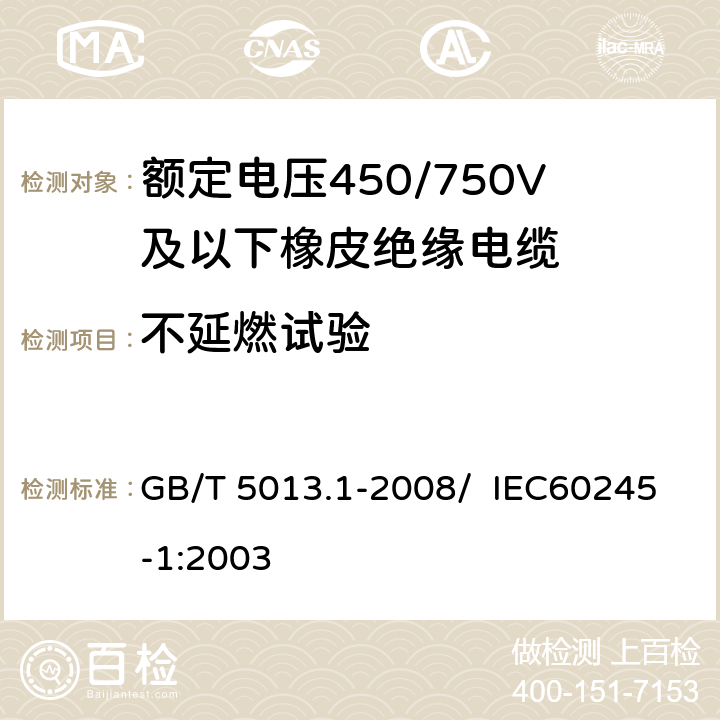 不延燃试验 额定电压450/750V及以下橡皮绝缘电缆 第1部分：一般要求 GB/T 5013.1-2008/ IEC60245-1:2003 5.6.3.5