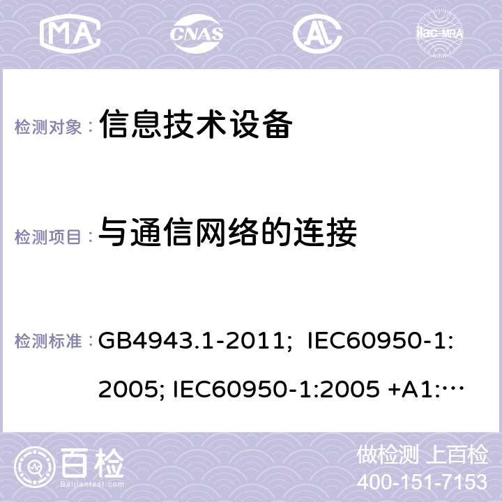 与通信网络的连接 信息技术设备安全性：一般要求 GB4943.1-2011; IEC60950-1:2005; IEC60950-1:2005 +A1:2009; EN 60950-1:2006 +A11:2009 +A1:2010 +A12:2011; EN 60950-1:2006+A11:2009+A1:2010+A12:2011+A2:2013; IEC 60950-1:2005+ A1:2009 + A2:2013; UL/CSA 60950-1:2014; SASO-GSO-IEC-60950-1; AS/NZS 60950.1:2015; BS EN 60950-1:2005 + A1+2010 + A2:2013 Cl.6