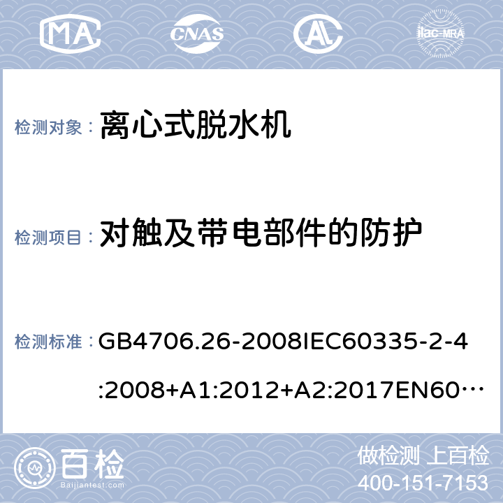 对触及带电部件的防护 家用和类似用途电器的安全离心式脱水机的特殊要求 GB4706.26-2008
IEC60335-2-4:2008+A1:2012+A2:2017
EN60335-2-4:2010+A1:2015+A11:2018+A2:2019
AS/NZS60335.2.4:2010+A1:2010+A2:2014+A3:2015+A4:2018 8