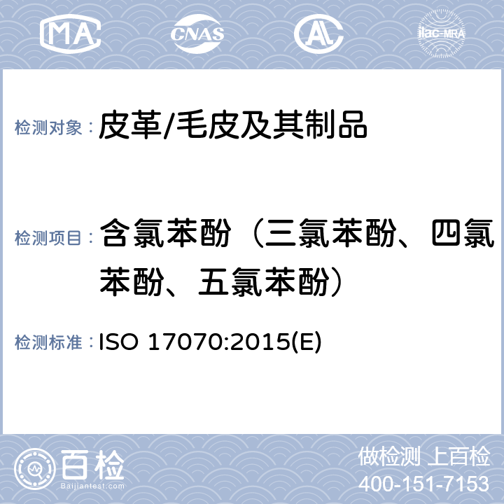 含氯苯酚（三氯苯酚、四氯苯酚、五氯苯酚） ISO 17070-2015 皮革 化学测试 四氯苯酚、三氯苯酚、二氯苯酚、氯苯酚异构体和五氯苯酚含量的测定