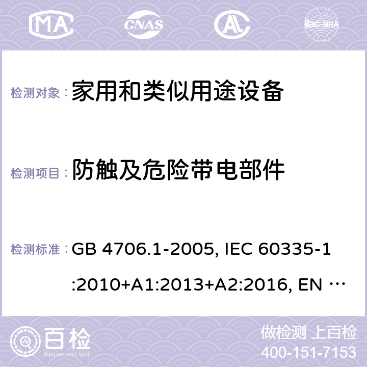 防触及危险带电部件 家用和类似用途设备的安全 第一部分：通用要求 GB 4706.1-2005, IEC 60335-1:2010+A1:2013+A2:2016, EN 60335-1:2012+A11:2014+A13:2017+A1:2019+A14:2019+A2:2019, AS/NZS 60335-1:2011+A3:2015 8