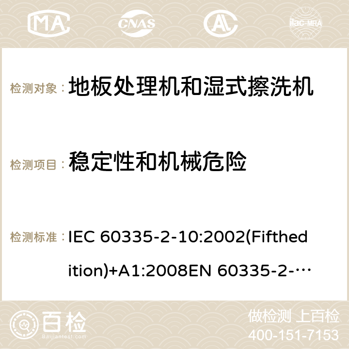 稳定性和机械危险 家用和类似用途电器的安全 地板处理机和湿式擦洗机的特殊要求 IEC 60335-2-10:2002(Fifthedition)+A1:2008
EN 60335-2-10:2003+A1:2008
AS/NZS 60335.2.10:2006+A1:2009
GB 4706.57-2008 20