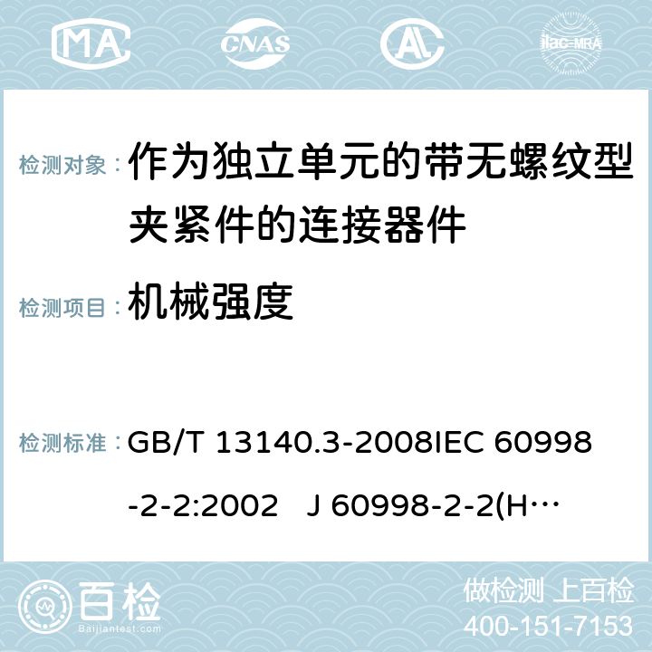 机械强度 家用和类似用途低压电路用的连接器件 第2部分：作为独立单元的带无螺纹型夹紧件的连接器件的特殊要求 GB/T 13140.3-2008
IEC 60998-2-2:2002 
J 60998-2-2(H14) J 60998-2-2(H22)
EN 60998-2-2:2004 14