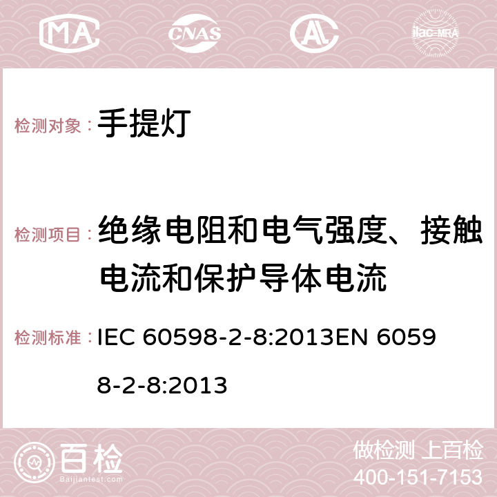 绝缘电阻和电气强度、接触电流和保护导体电流 灯具第2-8部分手提灯的安全要求 
IEC 60598-2-8:2013
EN 60598-2-8:2013 8.15