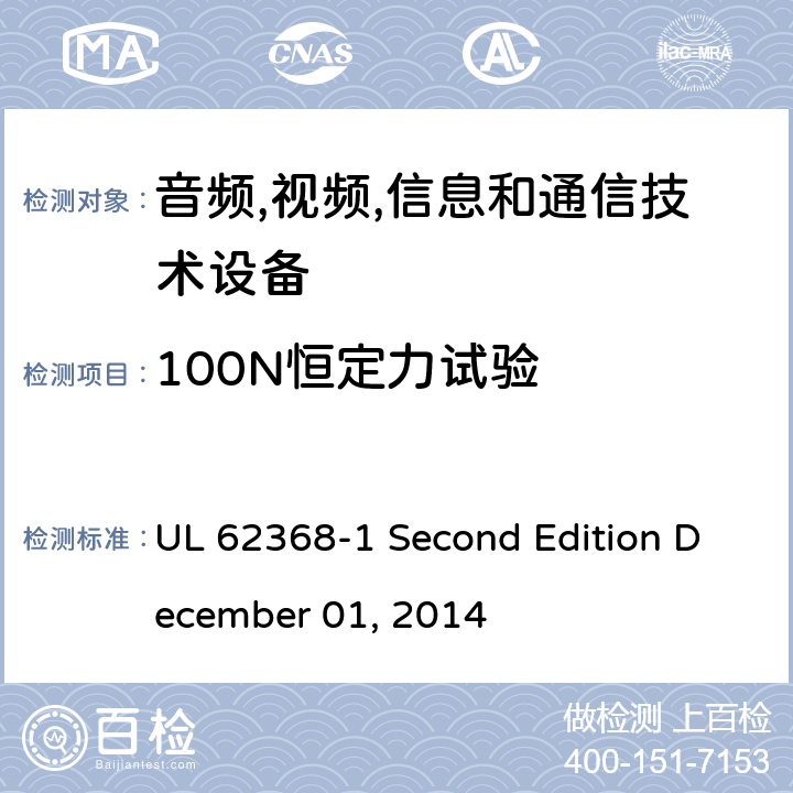 100N恒定力试验 音频/视频,信息和通信技术设备-第一部分: 安全要求 UL 62368-1 Second Edition December 01, 2014 附录 T.4