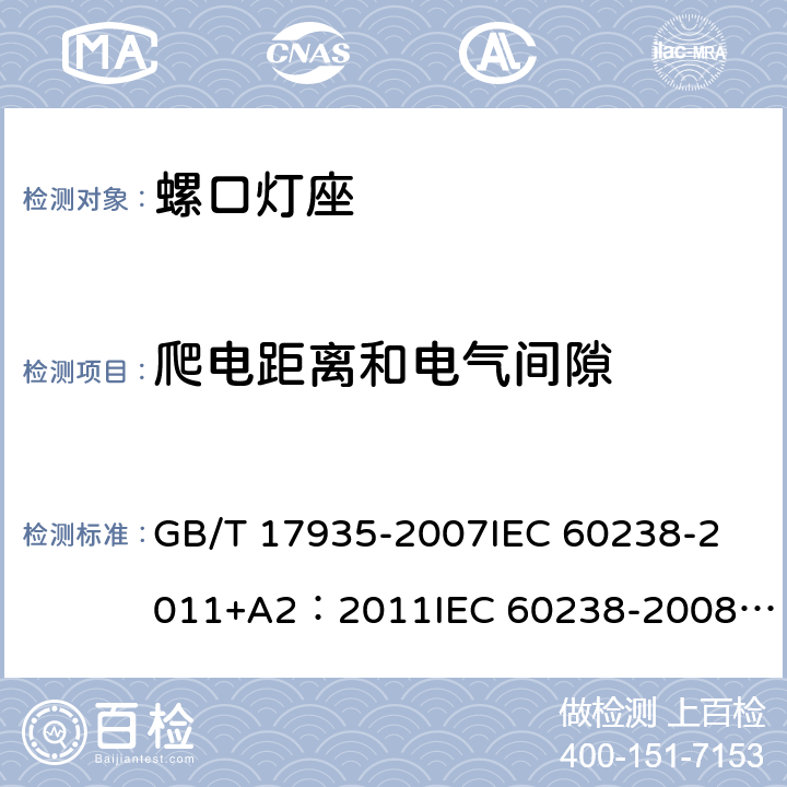 爬电距离和电气间隙 螺口灯座 GB/T 17935-2007
IEC 60238-2011+A2：2011
IEC 60238-2008+A1:2008 IEC 60238:2016+AMD1:2017+AMD2:2020 
EN 60238:2004+A1：2008+A2：2011 
AS/NZS 60238:2015+A1:2015+A2：2017 17