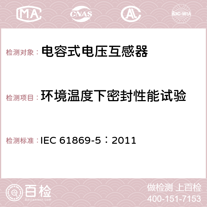 環境溫度下密封性能試驗 《互感器 第5部分：電容式電壓互感器的補充技術要求》 IEC 61869-5：2011 7.2.8,7.2.9