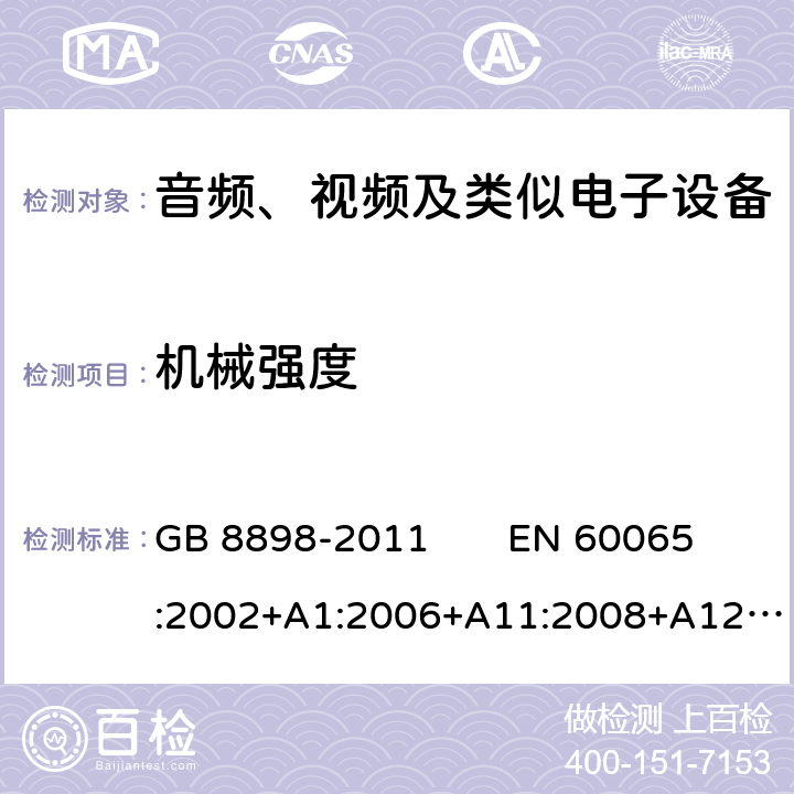 机械强度 音频、视频及类似电子设备 安全要求 GB 8898-2011 EN 60065:2002+A1:2006+A11:2008+A12:2011 
IEC 60065：2014 12