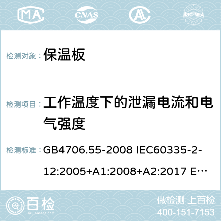 工作溫度下的泄漏電流和電氣強度 家用和類似用途電器的安全 保溫板和類似器具的特殊要求 GB4706.55-2008 
IEC60335-2-12:2005+A1:2008+A2:2017 
EN 60335-2-12:2003+A1:2008+A2:2019+A11:2019 13