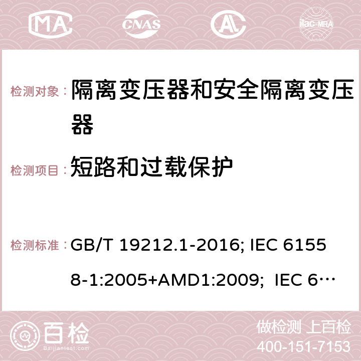 短路和过载保护 变压器、电抗器,电源装置及其组合的安全.第1部分:通用要求和试验 GB/T 19212.1-2016; IEC 61558-1:2005+AMD1:2009; IEC 61558-1:2017 ; EN 61558-1:2005+A1:2009；EN IEC61558-1:2019; BS EN 61558-1:2005+A1:2009; BS EN IEC 61558-1:2019;AS/NZS 61558.1:2018+A1+A2; 15