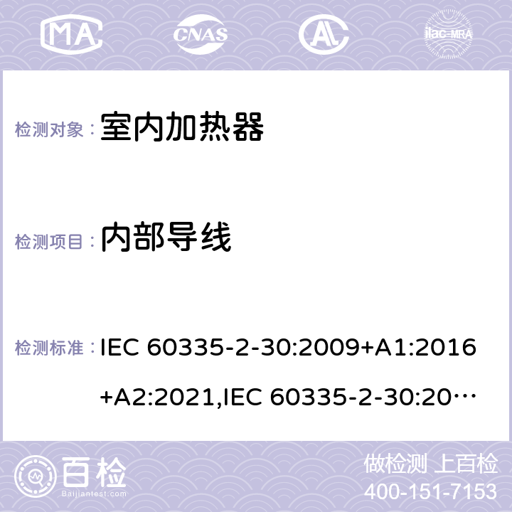 内部导线 IEC 60335-2-30 家用和类似用途电器安全–第2-30部分:室内加热器的特殊要求 :2009+A1:2016+A2:2021,:2002+A1:2004+A2:2007,EN 60335-2-30:2009+A11:2012+A1:2020,AS/NZS 60335.2.30:2015+A1:2015+A2:2017+A3:2020