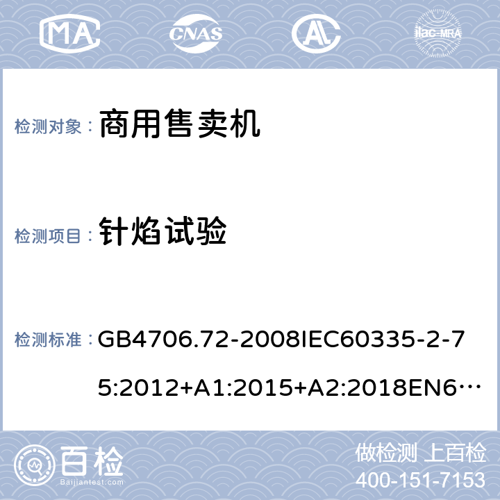 針焰試驗 家用和類似用途電器的安全商用售賣機的特殊要求 GB4706.72-2008
IEC60335-2-75:2012+A1:2015+A2:2018
EN60335-2-75:2004+A1:2005+A2:2008+A11:2006+A12:2010
AS/NZS60335.2.75:2013+A1:2014+A2:2017+A3:2019
SANS60335-2-75:2016(Ed.3.01) 附錄E