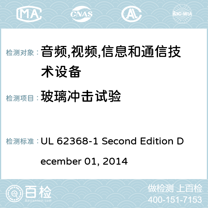 玻璃冲击试验 音频/视频,信息和通信技术设备-第一部分: 安全要求 UL 62368-1 Second Edition December 01, 2014 附录 T.9