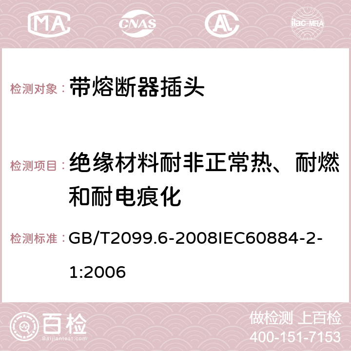 绝缘材料耐非正常热、耐燃和耐电痕化 家用和类似用途插头插座第2部分：带熔断器插头的特殊要求 GB/T2099.6-2008
IEC60884-2-1:2006 28