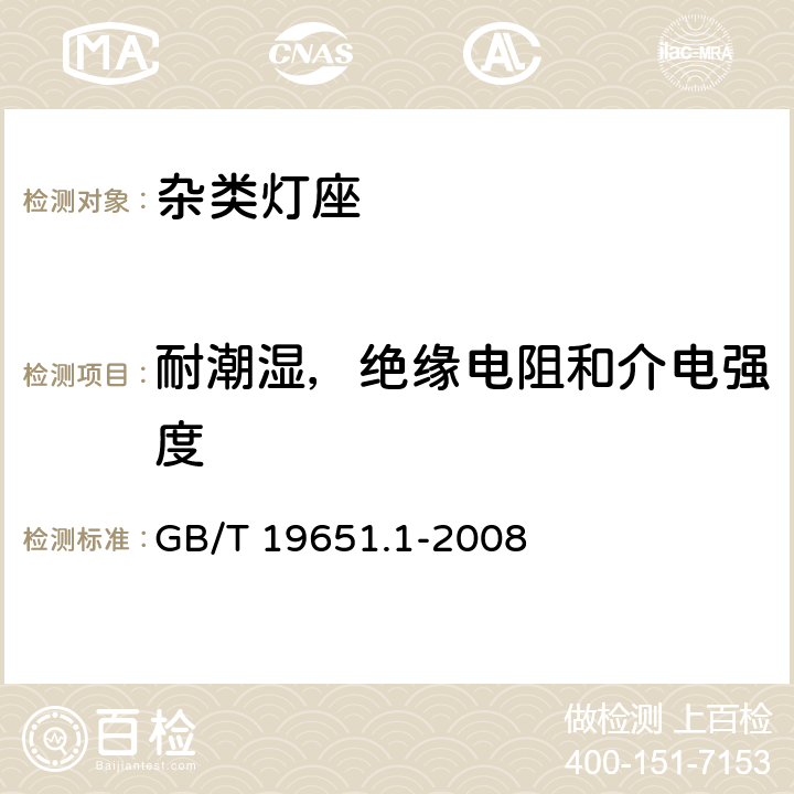 耐潮湿，绝缘电阻和介电强度 杂类灯座 第1部分:一般要求和试验 GB/T 19651.1-2008 11