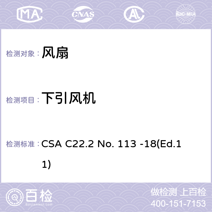 下引风机 CSA C22.2 NO. 11 风扇和通风机 CSA C22.2 No. 113 -18
(Ed.11) 11