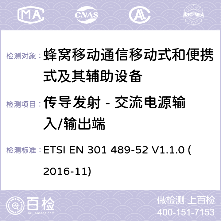 传导发射 - 交流电源输入/输出端 无线电设备和服务的电磁兼容性(EMC)标准; 第52部分：蜂窝通讯移动式和便携式及其辅助设备的特定条件; 协调标准，涵盖指令2014/53/EU第3.1（b）条的基本要求 ETSI EN 301 489-52 V1.1.0 (2016-11) 条款7.1.1, 条款7.2.1