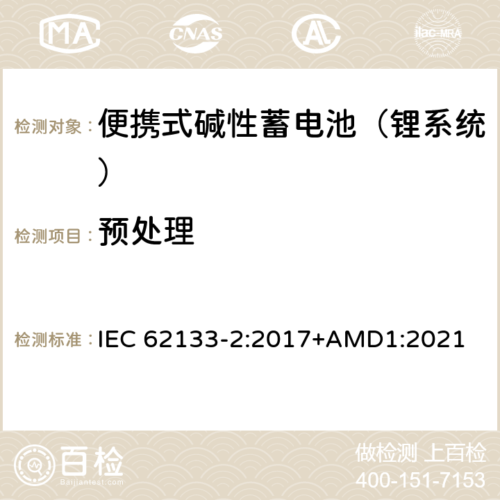 预处理 含碱性或其他非酸性电解液的蓄电池和蓄电池组：便携式密封蓄电池和蓄电池组的安全性要求 第二部分：锂系统 IEC 62133-2:2017+AMD1:2021 7.1.2