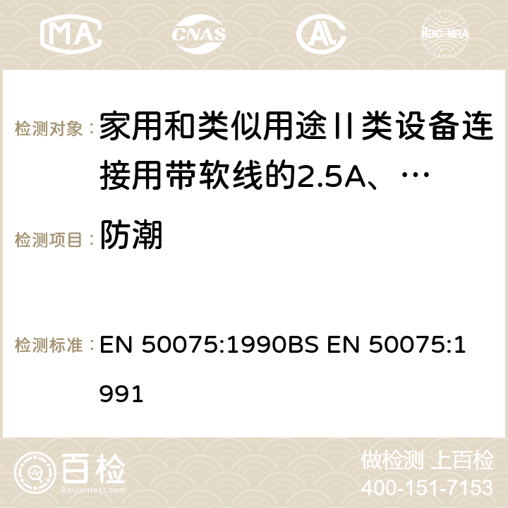 防潮 家用和类似用途Ⅱ类设备连接用带软线的2.5A、250V不可拆线两极扁插头规范 EN 50075:1990
BS EN 50075:1991 10