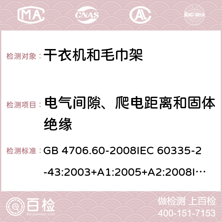 电气间隙、爬电距离和固体绝缘 家用和类似用途电器的安全 衣物干燥机和毛巾架的特殊要求 GB 4706.60-2008
IEC 60335-2-43:2003+A1:2005+A2:2008
IEC 60335-2-43:2017
EN 60335-2-43:2003+A1:2006+A2:2008 29