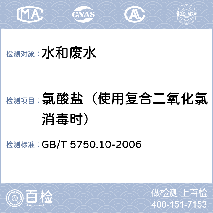 氯酸盐（使用复合二氧化氯消毒时） 生活饮用水标准检验方法 消毒副产物指标 GB/T 5750.10-2006 13.2 离子色谱法