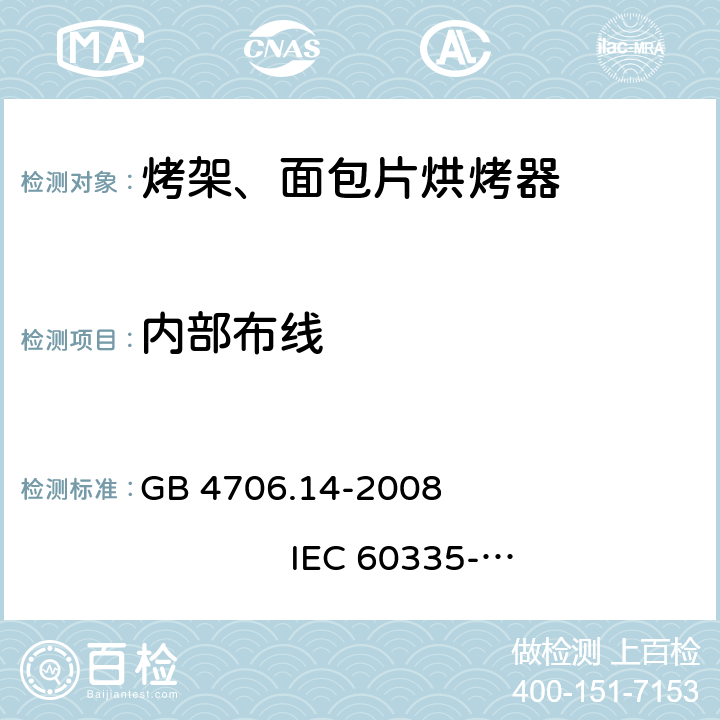 内部布线 家用和类似用途电器的安全 烤架、面包片烘烤器及类似用途便携式烹饪器具的特殊要求 GB 4706.14-2008 
IEC 60335-2-9:2002+A1:2004+A2:2006 
IEC 60335-2-9:2008+A1:2012+A2:2016
IEC 60335-2-9:2019 
EN 60335-2-9:2003+A1:2004+A2:2006+A12:2007+A13:2010
AS/NZS 60335.2.9:2009+A1:2011 
AS/NZS 60335.2.9:2014+A1:2015+A2:2016+A3:2017
AS/NZS 60335.2.9:2020 23