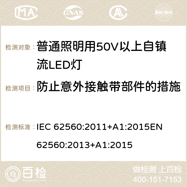 防止意外接触带部件的措施 普通照明用50V以上自镇流LED灯 安全要求 
IEC 62560:2011+A1:2015
EN 62560:2013+A1:2015 7