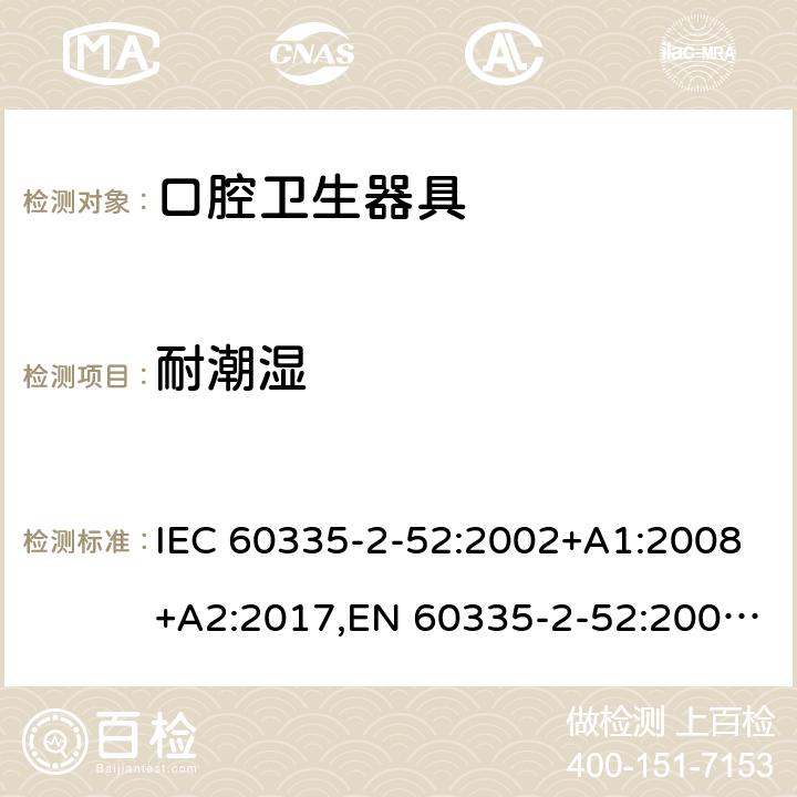 耐潮湿 家用和类似用途电器安全–第2-52部分:口腔卫生器具的特殊要求 IEC 60335-2-52:2002+A1:2008+A2:2017,EN 60335-2-52:2003+A1:2008+A11:2010+A12:2019,AS/NZS 60335.2.52:2018