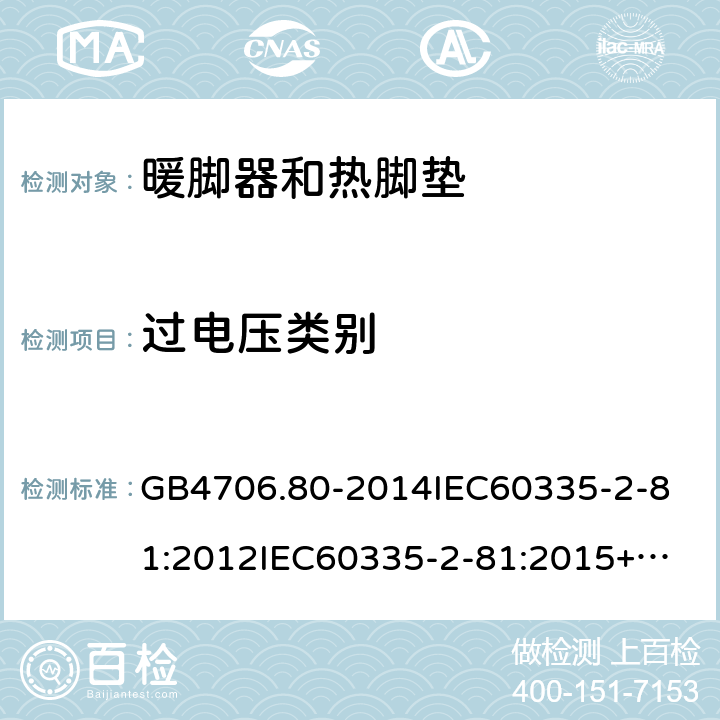 过电压类别 家用和类似用途电器的安全暖脚器和热脚垫的特殊要求 GB4706.80-2014
IEC60335-2-81:2012
IEC60335-2-81:2015+A1:2017
EN60335-2-81:2003+A1:2007+A2:2012
AS/NZS60335.2.81:2015+A1:2017+A2:2018
SANS60335-2-81:2014(Ed.2.02)SANS60335-2-81:2016(Ed.3.00) 附录K