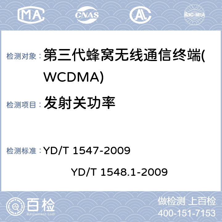 发射关功率 2GHz WCDMA数字蜂窝移动通信网 终端设备技术要求（第三阶段） 2GHz WCDMA数字蜂窝移动通信网 终端设备测试方法（第三阶段） 第1部分：基本功能、业务和性能 YD/T 1547-2009 
YD/T 1548.1-2009 8.3.4.1