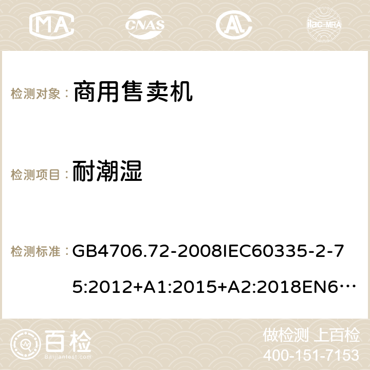 耐潮濕 家用和類似用途電器的安全商用售賣機的特殊要求 GB4706.72-2008
IEC60335-2-75:2012+A1:2015+A2:2018
EN60335-2-75:2004+A1:2005+A2:2008+A11:2006+A12:2010
AS/NZS60335.2.75:2013+A1:2014+A2:2017+A3:2019
SANS60335-2-75:2016(Ed.3.01) 15