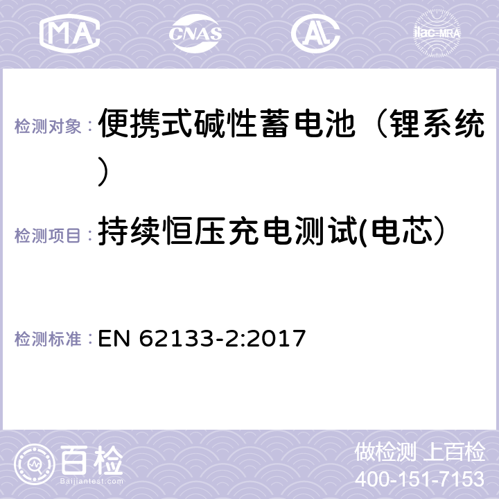 持续恒压充电测试(电芯） 含碱性或其他非酸性电解液的蓄电池和蓄电池组：便携式密封蓄电池和蓄电池组的安全性要求 第二部分：锂系统 EN 62133-2:2017 7.2.1