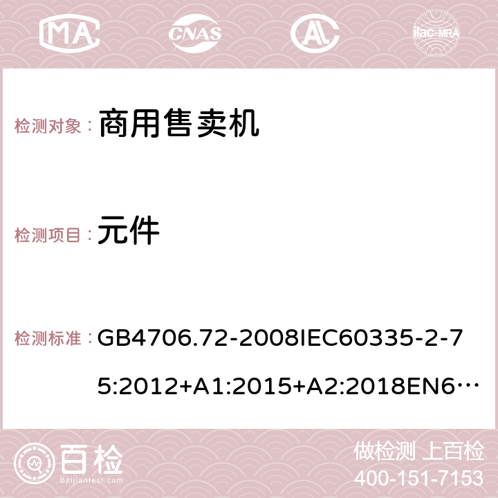 元件 家用和类似用途电器的安全商用售卖机的特殊要求 GB4706.72-2008
IEC60335-2-75:2012+A1:2015+A2:2018
EN60335-2-75:2004+A1:2005+A2:2008+A11:2006+A12:2010
AS/NZS60335.2.75:2013+A1:2014+A2:2017+A3:2019
SANS60335-2-75:2016(Ed.3.01) 24