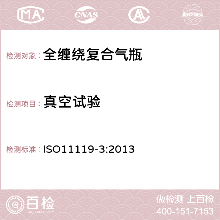 真空试验 ISO 11119-3:2013 复合气瓶一规范和试验方法一第3部分:非金属内胆或不承载的金属内胆纤维增强全缠绕复合气瓶 ISO11119-3:2013 8.5.5