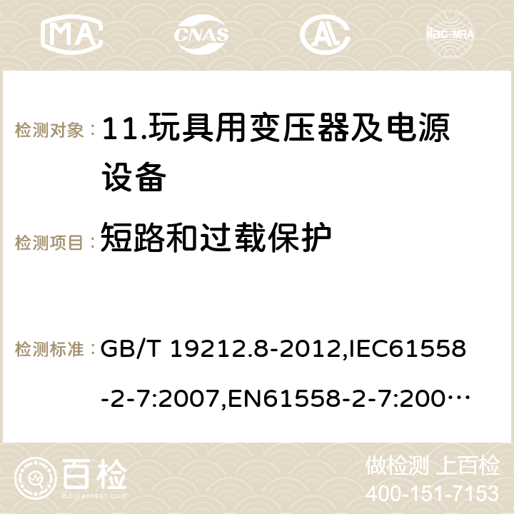 短路和过载保护 电力变压器、电源、电抗器和类似产品的安全 第8部分：玩具用变压器和电源的特殊要求和试验 GB/T 19212.8-2012,
IEC61558-2-7:2007,
EN61558-2-7:2007,
AS/NZS61558-2-7:2008+A12012,
J61558-2-7(H14) 15