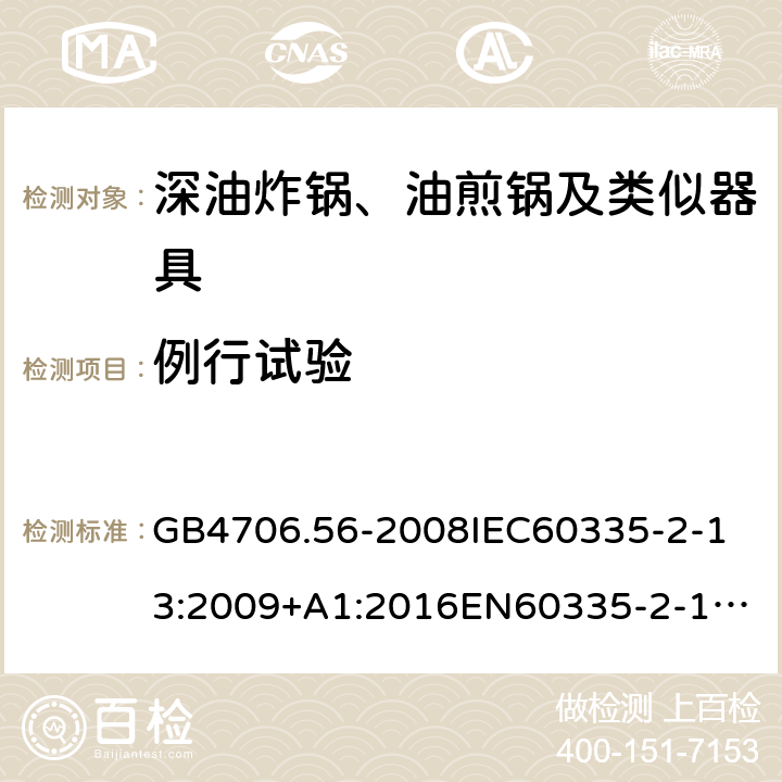 例行试验 家用和类似用途电器的安全深油炸锅、油煎锅及类似器具的特殊要求 GB4706.56-2008
IEC60335-2-13:2009+A1:2016
EN60335-2-13:2010+A11:2012+A1:2019
AS/NZS60335.2.13:2010AS/NZS60335.2.13:2017
SANS60335-2-13:2011(Ed.3.00)SANS60335-2-13:2017(Ed.3.01) 附录A