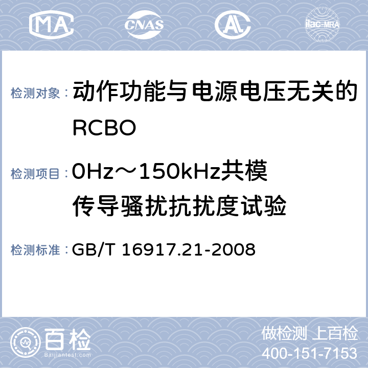 0Hz～150kHz共模传导骚扰抗扰度试验 《家用和类似用途的带过电流保护的剩余 电流动作断路器（RCBO） 第21部分：一般规则对动作功能与电源电压无关的RCBO的适用性》 GB/T 16917.21-2008 9.24