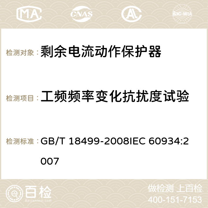 工频频率变化抗扰度试验 《家用和类似用途的剩余电流动作保护器(RCD):电磁兼容性》 GB/T 18499-2008
IEC 60934:2007 4,5