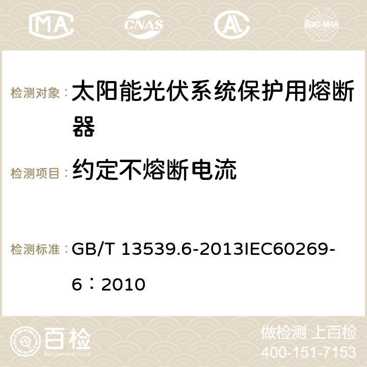 约定不熔断电流 低压熔断器 第6部分：太阳能光伏系统保护用熔断体的补充要求 GB/T 13539.6-2013
IEC60269-6：2010 8.11.2.4