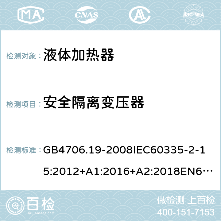 安全隔离变压器 家用和类似用途电器的安全液体加热器的特殊要求 GB4706.19-2008
IEC60335-2-15:2012+A1:2016+A2:2018
EN60335-2-15:2002+A1:2005+A2:2008+A11:2012+AC:2013
EN60335-2-15:2016+A11:2018
AS/NZS60335.2.15:2002+A1:2003+A2:2003+A3:2006+A4:2009
AS/NZS60335.2.15:2013+A1:2016+A2:2017+A3:2018+A4:2019AS/NZS60335.2.15:2019 附录G