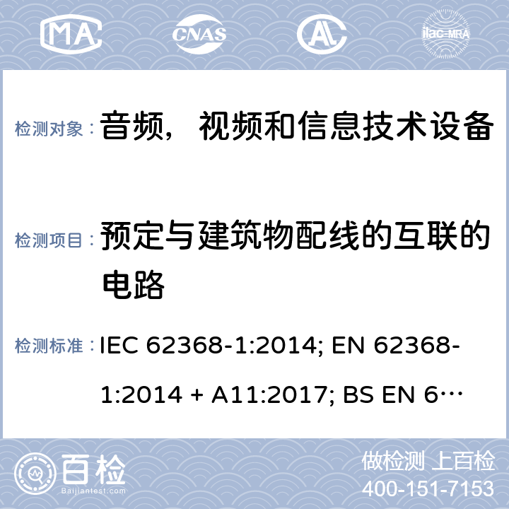 预定与建筑物配线的互联的电路 音频、视频、信息和通信技术设备第1 部分：安全要求 IEC 62368-1:2014; EN 62368-1:2014 + A11:2017; BS EN 62368-1:2014+A11:2017;UL 62368-1:2014; CAN/CSA-C22.2 No. 62368-1-14; AS/NZS 62368.1: 2018; IEC62368-1:2018; EN IEC 62368-1:2020+A11:2020; BS EN IEC 62368-1:2020+A11:2020;CSA C22.2 No. 62368-1:19;UL 62368-1:2019； Annex Q