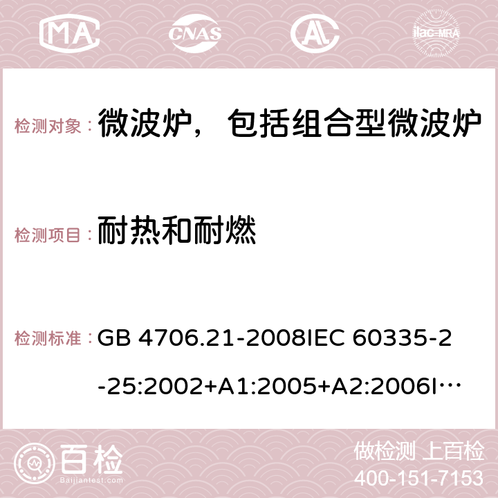 耐热和耐燃 家用和类似用途电器的安全 微波炉，包括组合型微波炉的特殊要求 GB 4706.21-2008
IEC 60335-2-25:2002+A1:2005+A2:2006
IEC 60335-2-25:2010+A1:2014+A2:2015
EN 60335-2-25:2002+A1:2005+A2:2006+A11:2010
EN 60335-2-25:2012+A1:2015+A2:2016 
AS/NZS 60335.2.25:2011+A1:2015+A2:2017 30