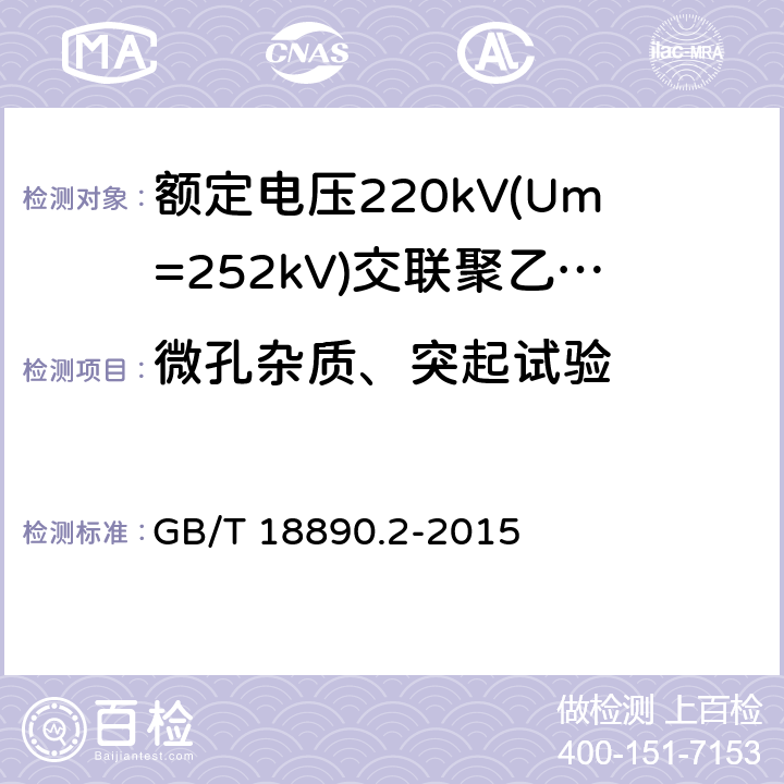 微孔杂质、突起试验 《额定电压220kV(Um=252kV)交联聚乙烯绝缘电力电缆及其附件 第2部分:电缆》 GB/T 18890.2-2015 表8