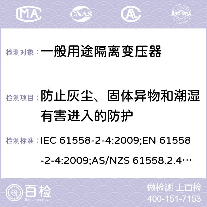 防止灰尘、固体异物和潮湿有害进入的防护 电力变压器、电源装置和类似产品的安全 第5部分：一般用途隔离变压器的特殊要求 IEC 61558-2-4:2009;EN 61558-2-4:2009;AS/NZS 61558.2.4:2009+A1:2012;GB/T 19212.5-2011 17