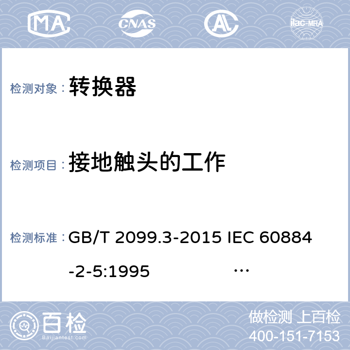 接地触头的工作 家用和类似用途插头插座 第2-5部分：转换器的特殊要求 GB/T 2099.3-2015 
IEC 60884-2-5:1995 IEC 60884-2-5:2017 18