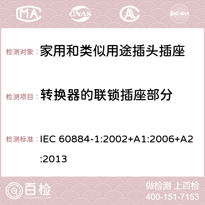 转换器的联锁插座部分 家用和类似用途插头插座测试 IEC 60884-1:2002+A1:2006+A2:2013 15